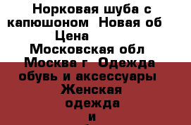 Норковая шуба с капюшоном. Новая об 125 › Цена ­ 45 000 - Московская обл., Москва г. Одежда, обувь и аксессуары » Женская одежда и обувь   
